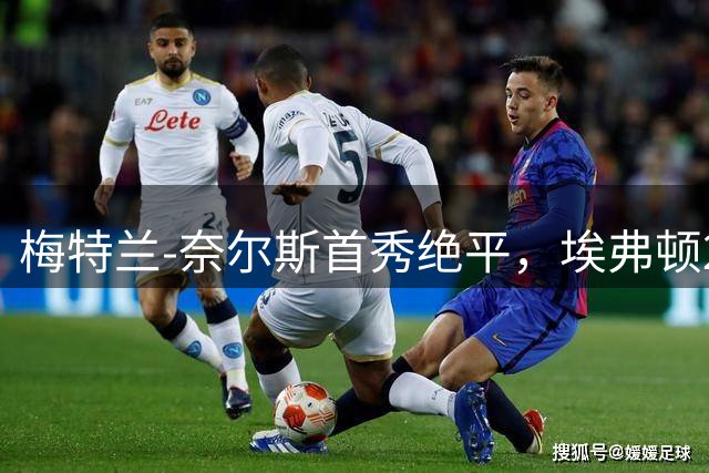 梅特兰-奈尔斯首秀绝平，埃弗顿2-2战平曼联